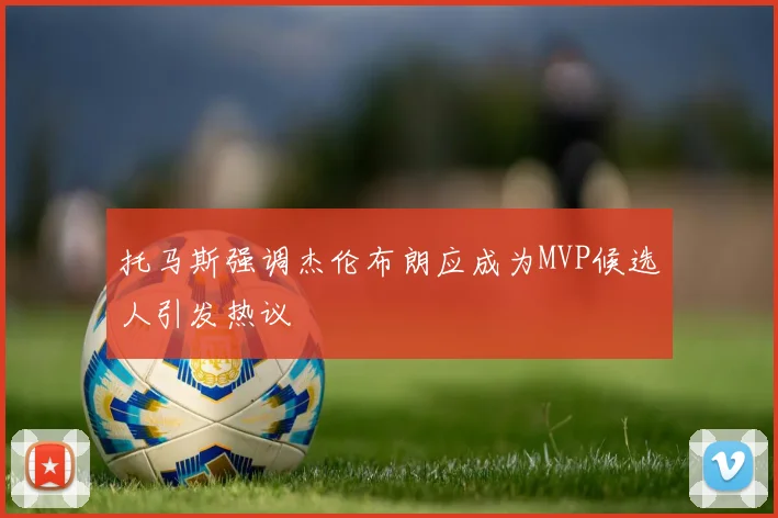 托马斯强调杰伦布朗应成为MVP候选人引发热议
