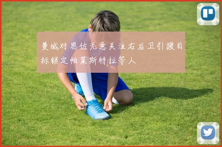 曼城对恩佐无意关注右后卫引援目标锁定帕莱斯特拉等人