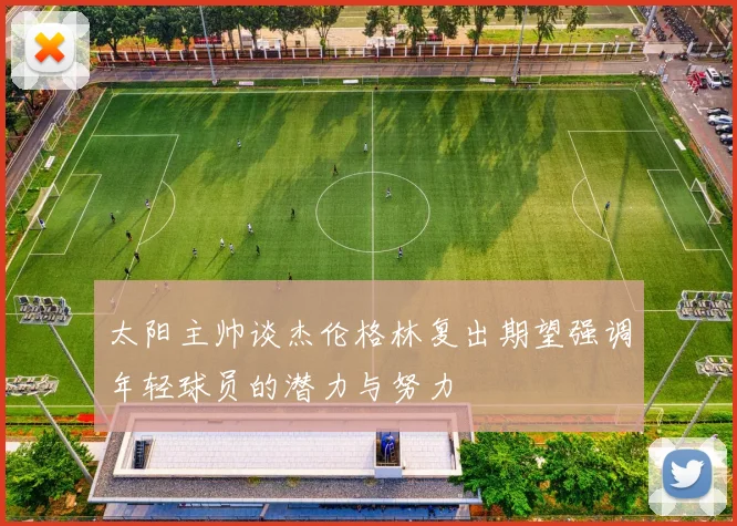 太阳主帅谈杰伦格林复出期望强调年轻球员的潜力与努力