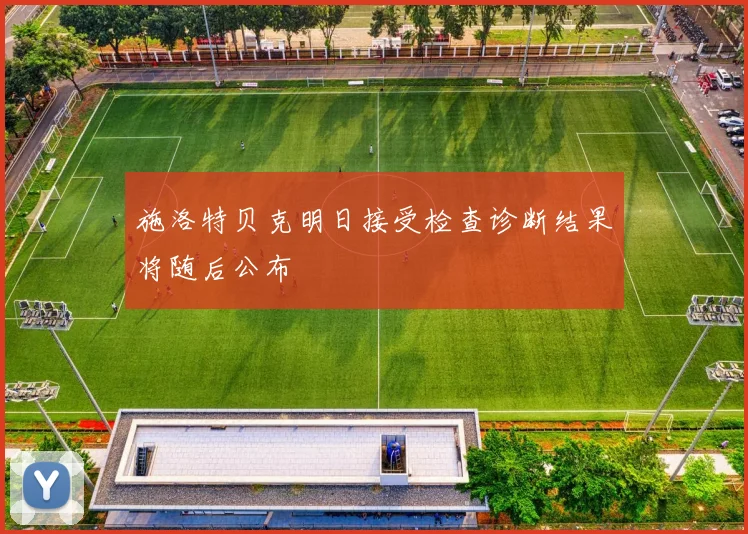 施洛特贝克明日接受检查诊断结果将随后公布