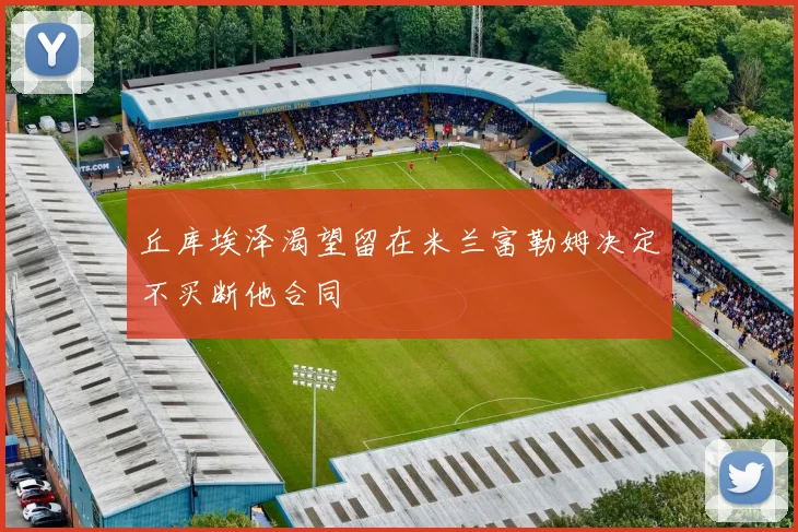 丘库埃泽渴望留在米兰富勒姆决定不买断他合同