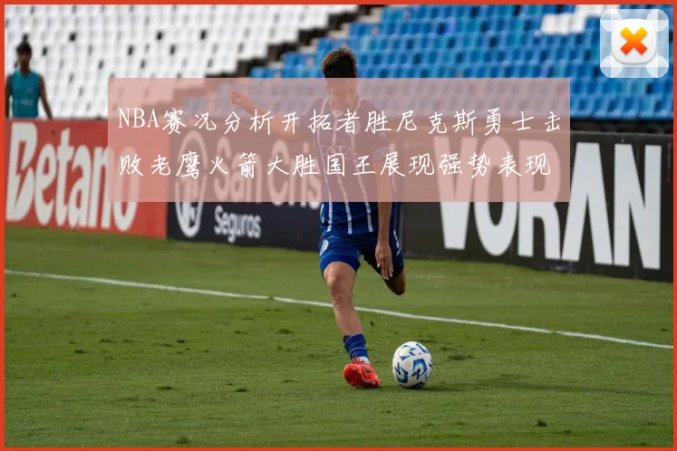 NBA赛况分析开拓者胜尼克斯勇士击败老鹰火箭大胜国王展现强势表现