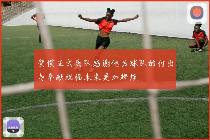 贺惯正式离队感谢他为球队的付出与奉献祝福未来更加辉煌