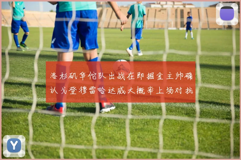 洛杉矶华佗队出战在即掘金主帅确认戈登穆雷哈达威大概率上场对抗湖人