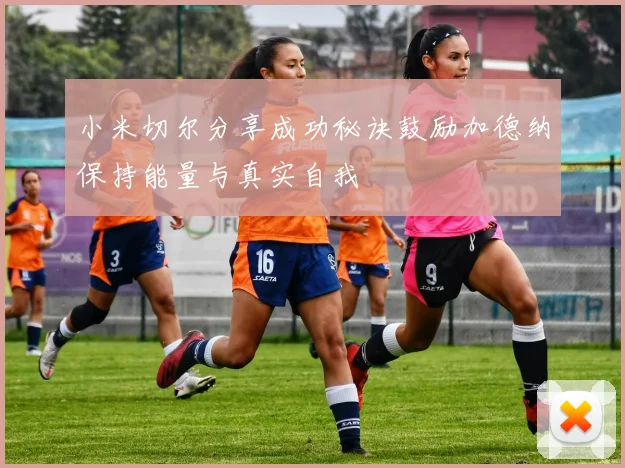 小米切尔分享成功秘诀鼓励加德纳保持能量与真实自我