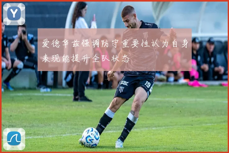 爱德华兹强调防守重要性认为自身表现能提升全队状态