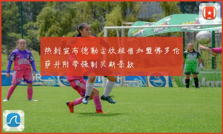 热刺宣布德勒古欣租借加盟佛罗伦萨并附带强制买断条款
